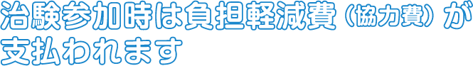 治験参加時は負担軽減費（協力費）が支払われます