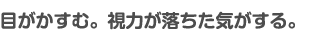 目がかすむ。視力が落ちた気がする