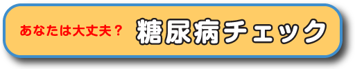 あなたは大丈夫？糖尿病チェック