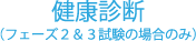 健康診断（フェーズ２＆３試験の場合のみ）