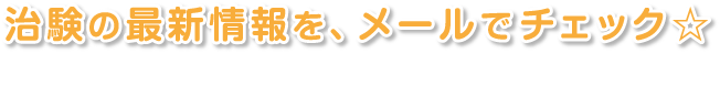 治験の最新情報を、メールでチェック 参加できる治験の最新情報や、生活に役立つ健康情報を、メールで配信しています。「ボランティア登録をする前に、様子を見たい」という方は、ぜひ登録してください！ 