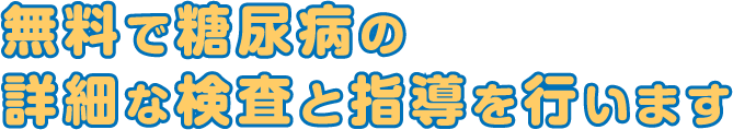 無料で糖尿病の詳細な検査＆糖尿病治療ができます