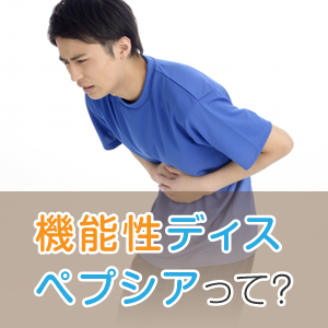 原因不明の胃の痛みや胃もたれは機能性ディスぺプシア!?